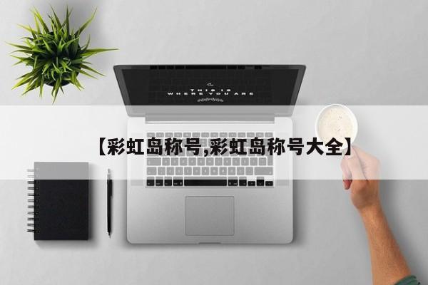 【彩虹岛称号,彩虹岛称号大全】