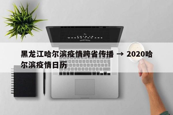 黑龙江哈尔滨疫情跨省传播 → 2020哈尔滨疫情日历