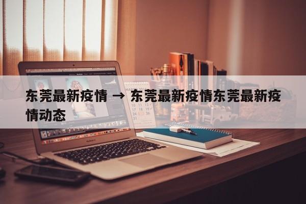 东莞最新疫情 → 东莞最新疫情东莞最新疫情动态