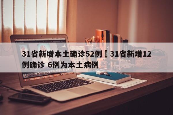 31省新增本土确诊52例›31省新增12例确诊 6例为本土病例