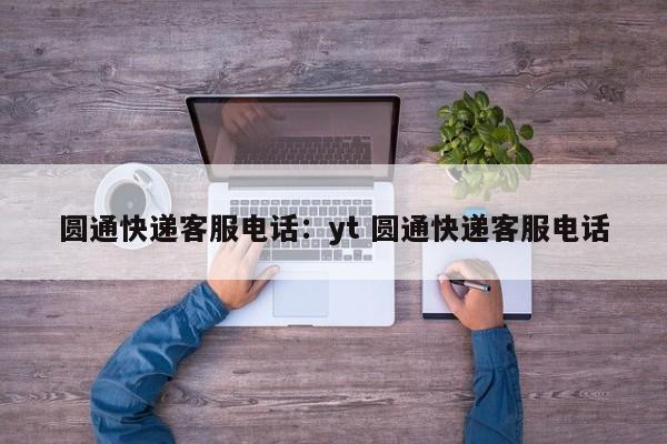 圆通快递客服电话:yt 圆通快递客服电话