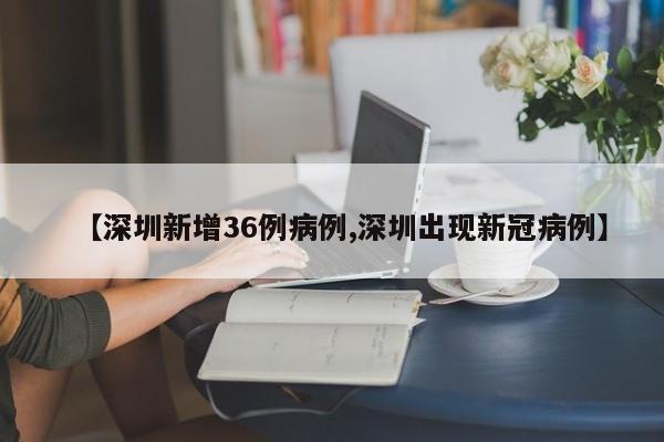 【深圳新增36例病例,深圳出现新冠病例】