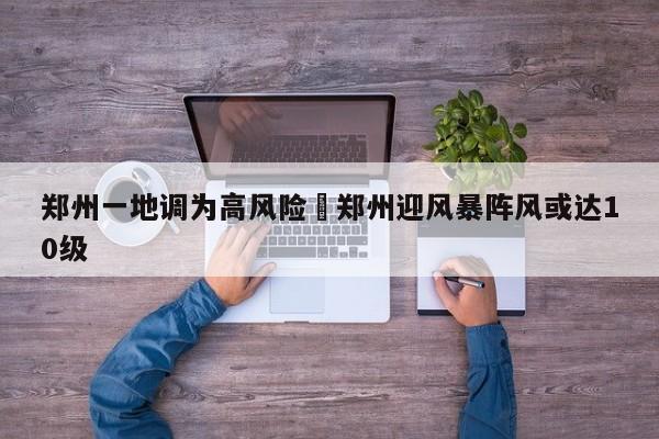 郑州一地调为高风险›郑州迎风暴阵风或达10级