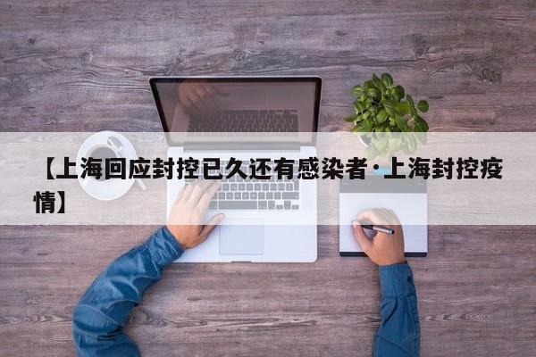 【上海回应封控已久还有感染者·上海封控疫情】