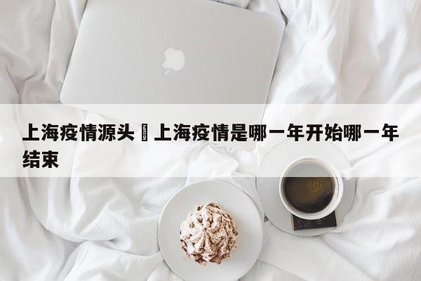 上海疫情源头›上海疫情是哪一年开始哪一年结束