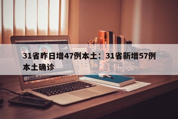 31省昨日增47例本土：31省新增57例本土确诊
